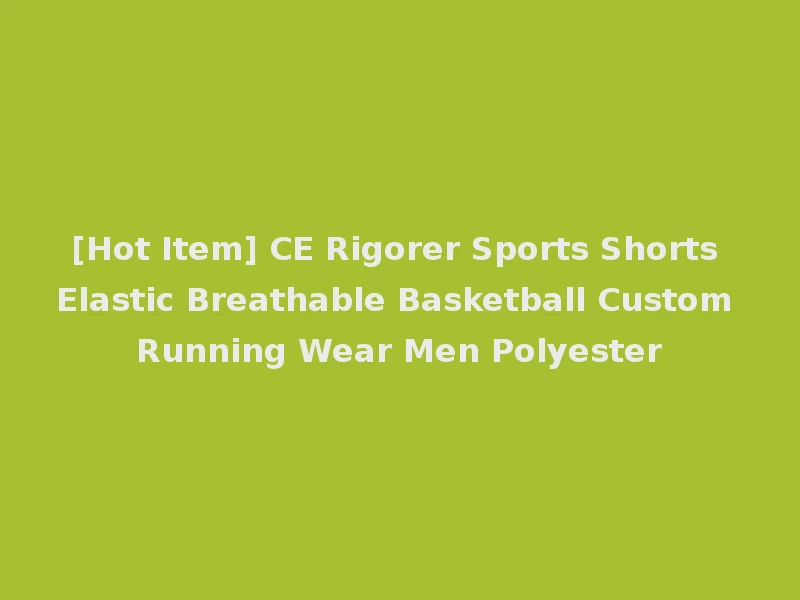 [Hot Item] CE Rigorer Sports Shorts Elastic Breathable Basketball Custom Running Wear Men Polyester
