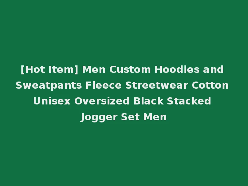 [Hot Item] Men Custom Hoodies and Sweatpants Fleece Streetwear Cotton Unisex Oversized Black Stacked Jogger Set Men