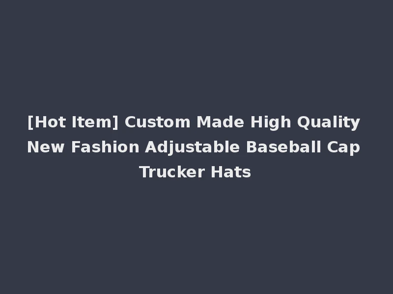 [Hot Item] Custom Made High Quality New Fashion Adjustable Baseball Cap Trucker Hats