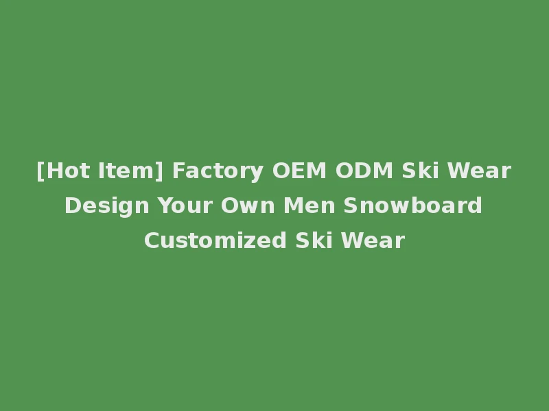 [Hot Item] Factory OEM ODM Ski Wear Design Your Own Men Snowboard Customized Ski Wear