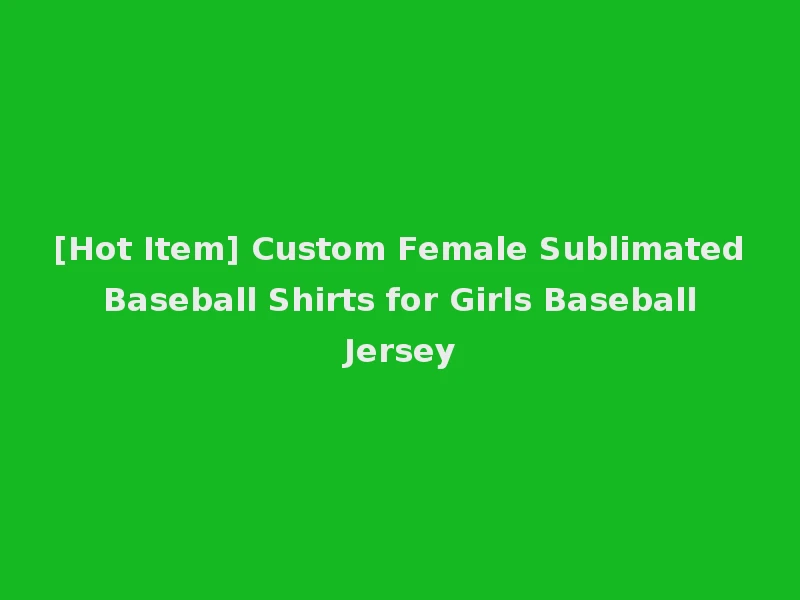 [Hot Item] Custom Female Sublimated Baseball Shirts for Girls Baseball Jersey