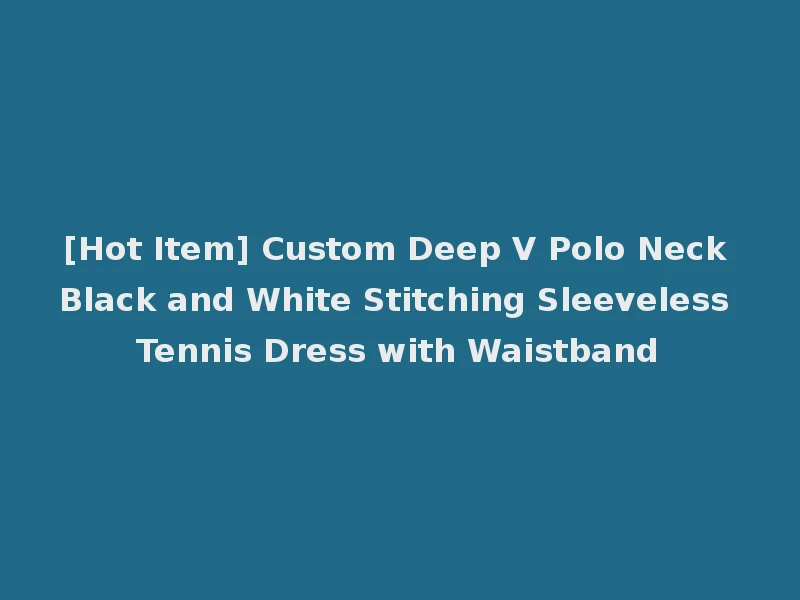 [Hot Item] Custom Deep V Polo Neck Black and White Stitching Sleeveless Tennis Dress with Waistband