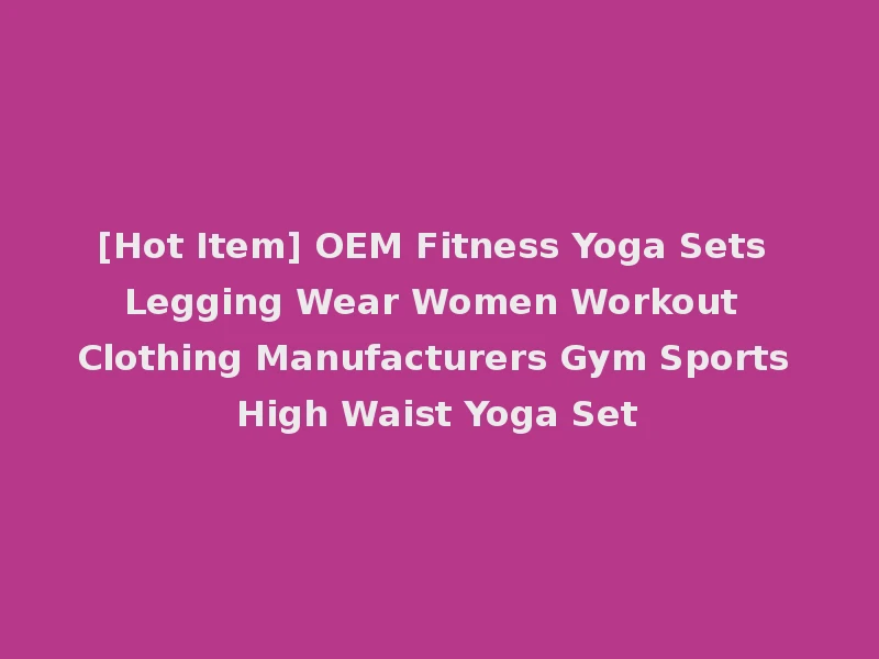 [Hot Item] OEM Fitness Yoga Sets Legging Wear Women Workout Clothing Manufacturers Gym Sports High Waist Yoga Set