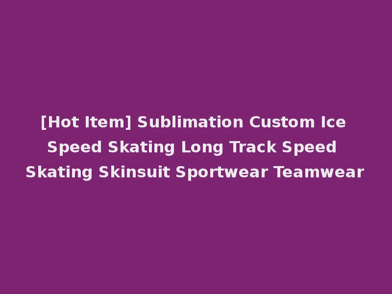 [Hot Item] Sublimation Custom Ice Speed Skating Long Track Speed Skating Skinsuit Sportwear Teamwear