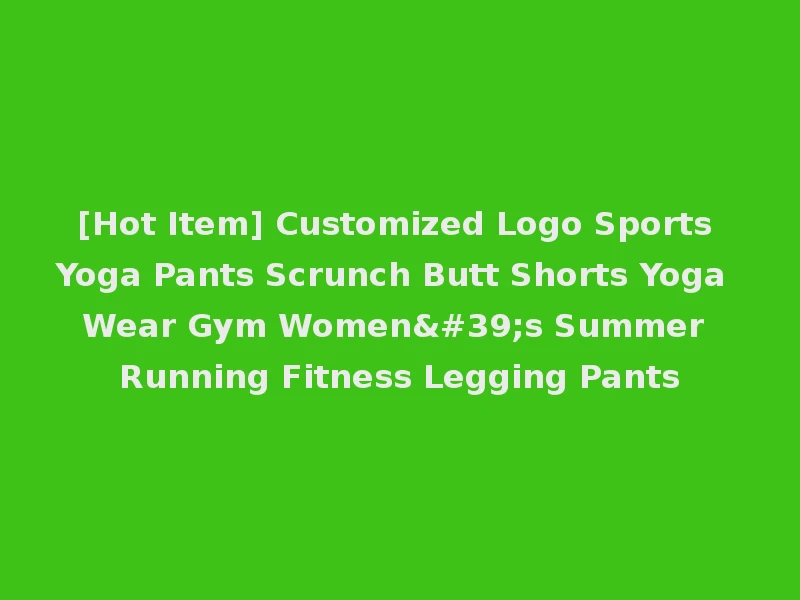 [Hot Item] Customized Logo Sports Yoga Pants Scrunch Butt Shorts Yoga Wear Gym Women's Summer Running Fitness Legging Pants