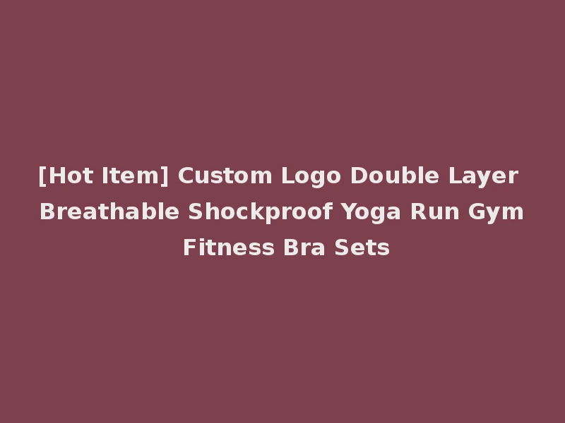 [Hot Item] Custom Logo Double Layer Breathable Shockproof Yoga Run Gym Fitness Bra Sets