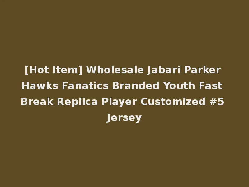 [Hot Item] Wholesale Jabari Parker Hawks Fanatics Branded Youth Fast Break Replica Player Customized #5 Jersey