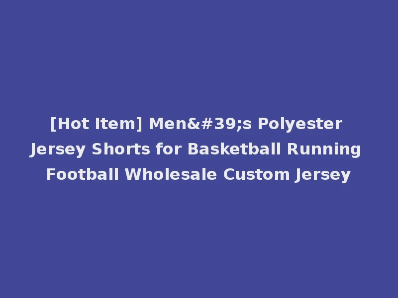 [Hot Item] Men's Polyester Jersey Shorts for Basketball Running Football Wholesale Custom Jersey