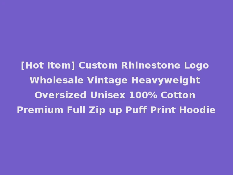 [Hot Item] Custom Rhinestone Logo Wholesale Vintage Heavyweight Oversized Unisex 100% Cotton Premium Full Zip up Puff Print Hoodie