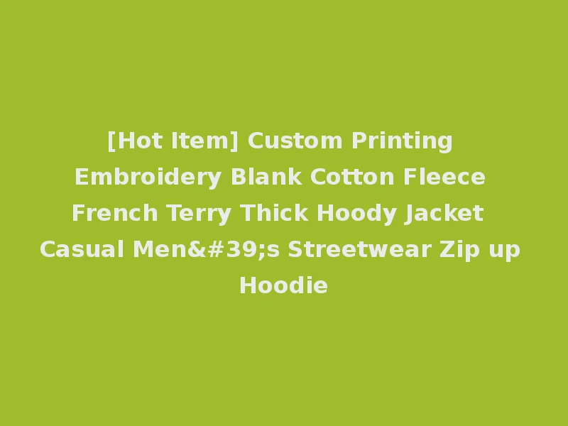 [Hot Item] Custom Printing Embroidery Blank Cotton Fleece French Terry Thick Hoody Jacket Casual Men's Streetwear Zip up Hoodie