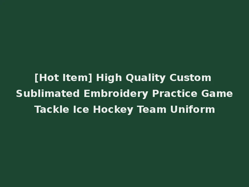 [Hot Item] High Quality Custom Sublimated Embroidery Practice Game Tackle Ice Hockey Team Uniform