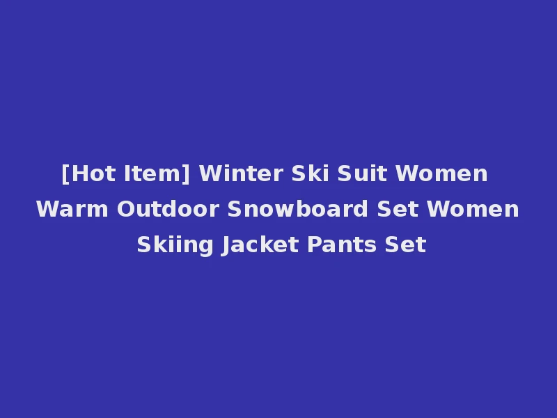 [Hot Item] Winter Ski Suit Women Warm Outdoor Snowboard Set Women Skiing Jacket Pants Set