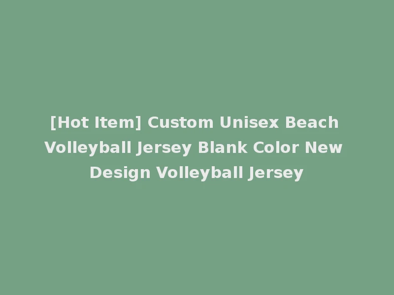 [Hot Item] Custom Unisex Beach Volleyball Jersey Blank Color New Design Volleyball Jersey