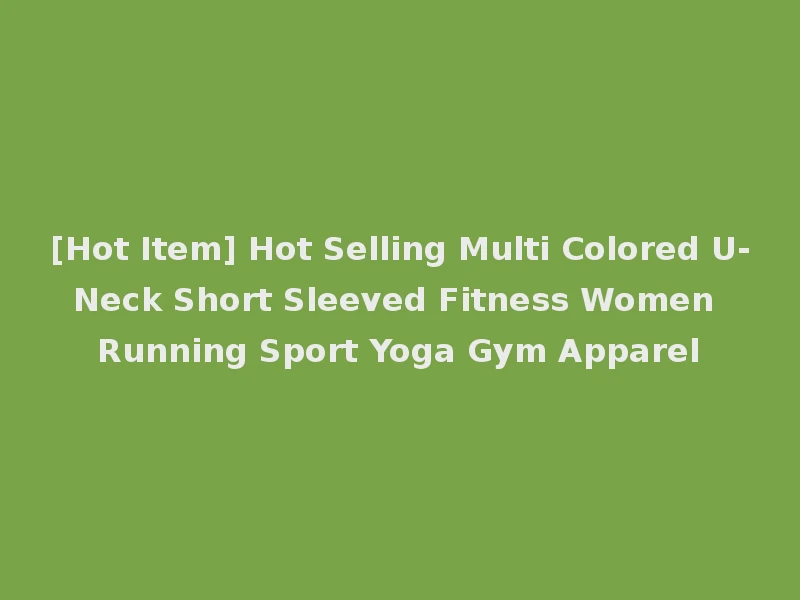 [Hot Item] Hot Selling Multi Colored U-Neck Short Sleeved Fitness Women Running Sport Yoga Gym Apparel