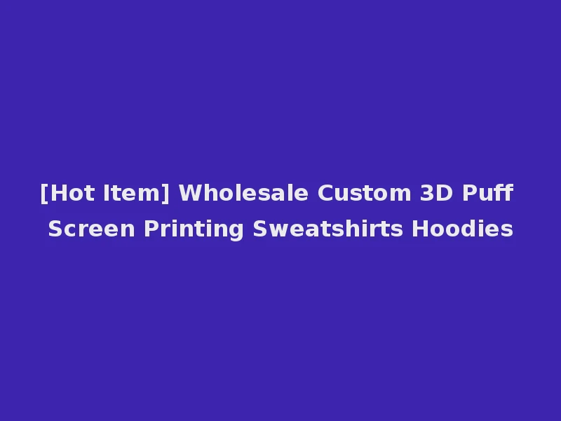 [Hot Item] Wholesale Custom 3D Puff Screen Printing Sweatshirts Hoodies