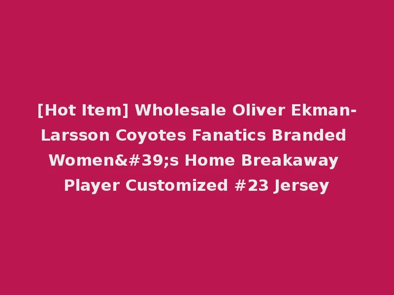 [Hot Item] Wholesale Oliver Ekman-Larsson Coyotes Fanatics Branded Women's Home Breakaway Player Customized #23 Jersey