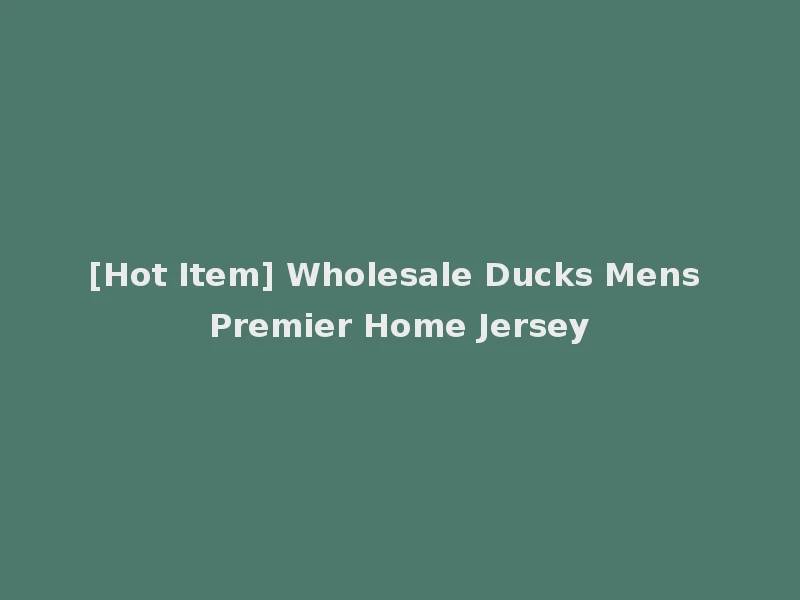 [Hot Item] Wholesale Ducks Mens Premier Home Jersey