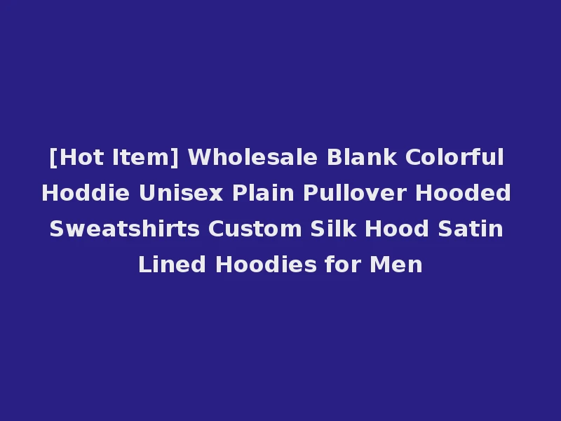 [Hot Item] Wholesale Blank Colorful Hoddie Unisex Plain Pullover Hooded Sweatshirts Custom Silk Hood Satin Lined Hoodies for Men