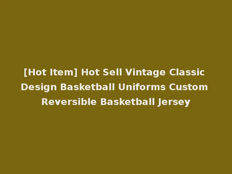 [Hot Item] Hot Sell Vintage Classic Design Basketball Uniforms Custom Reversible Basketball Jersey