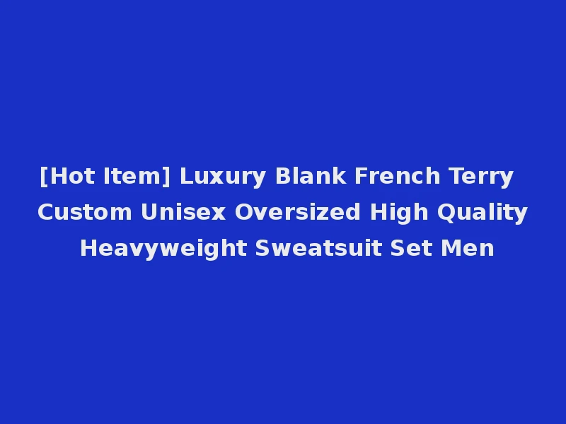 [Hot Item] Luxury Blank French Terry Custom Unisex Oversized High Quality Heavyweight Sweatsuit Set Men