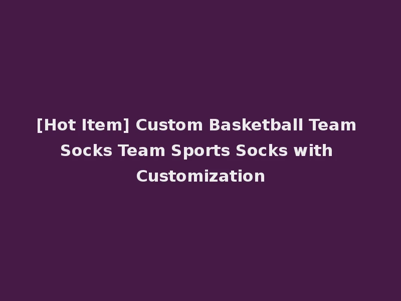 [Hot Item] Custom Basketball Team Socks Team Sports Socks with Customization