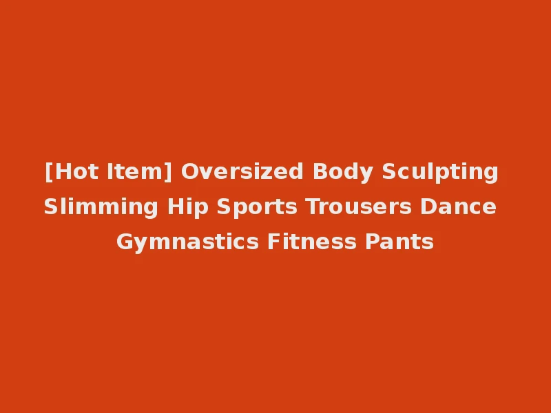 [Hot Item] Oversized Body Sculpting Slimming Hip Sports Trousers Dance Gymnastics Fitness Pants