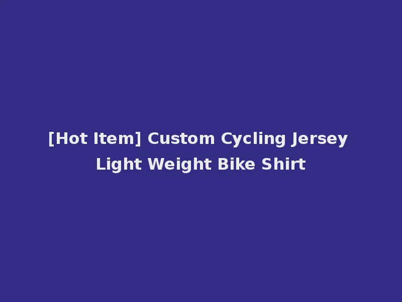 [Hot Item] Custom Cycling Jersey Light Weight Bike Shirt