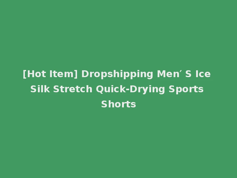 [Hot Item] Dropshipping Men′ S Ice Silk Stretch Quick-Drying Sports Shorts