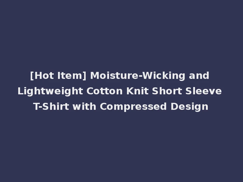 [Hot Item] Moisture-Wicking and Lightweight Cotton Knit Short Sleeve T-Shirt with Compressed Design