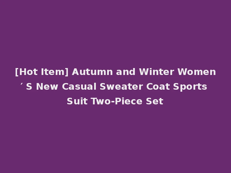 [Hot Item] Autumn and Winter Women′ S New Casual Sweater Coat Sports Suit Two-Piece Set