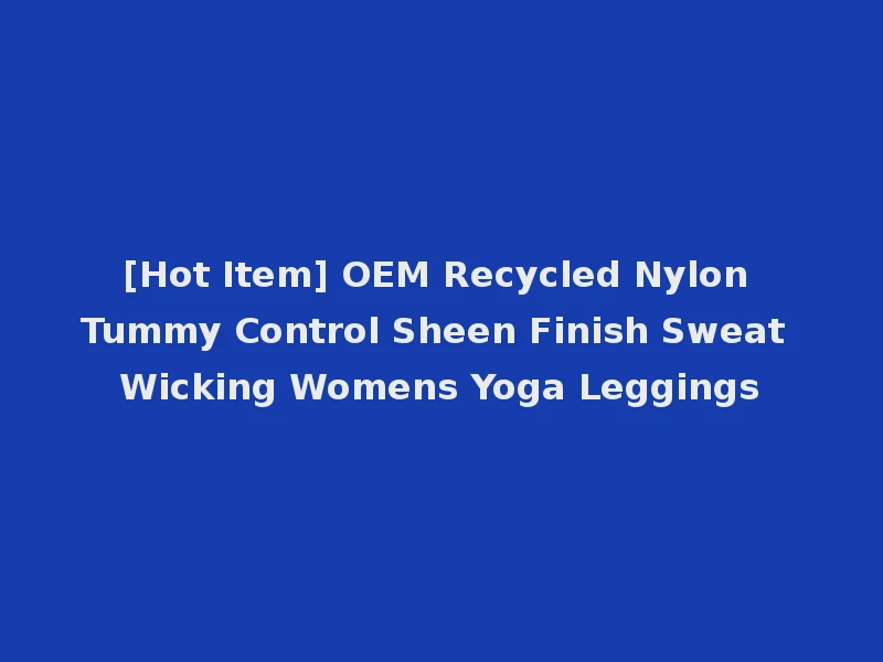 [Hot Item] OEM Recycled Nylon Tummy Control Sheen Finish Sweat Wicking Womens Yoga Leggings