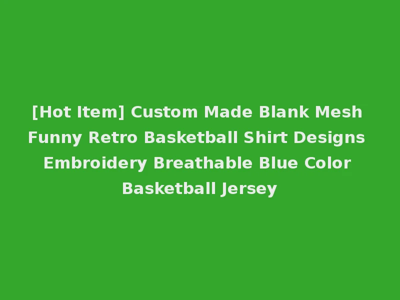 [Hot Item] Custom Made Blank Mesh Funny Retro Basketball Shirt Designs Embroidery Breathable Blue Color Basketball Jersey