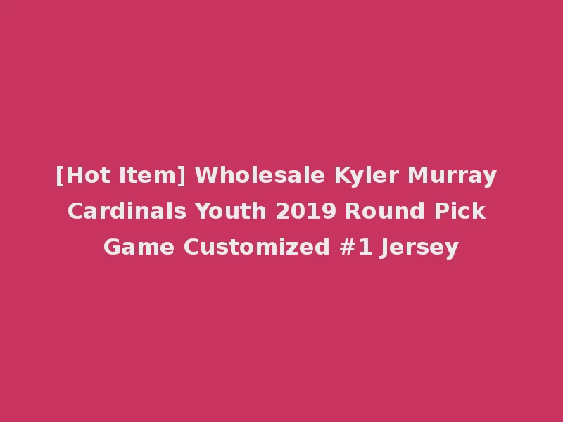 [Hot Item] Wholesale Kyler Murray Cardinals Youth 2019 Round Pick Game Customized #1 Jersey