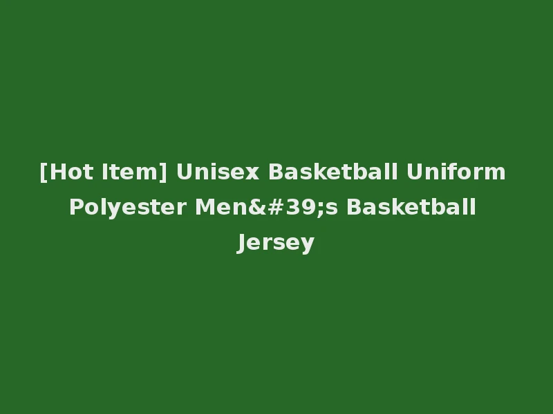 [Hot Item] Unisex Basketball Uniform Polyester Men's Basketball Jersey