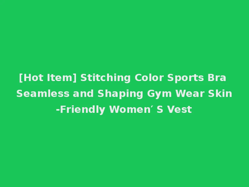 [Hot Item] Stitching Color Sports Bra Seamless and Shaping Gym Wear Skin-Friendly Women′ S Vest