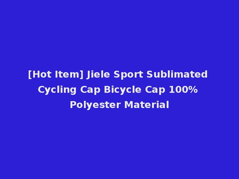 [Hot Item] Jiele Sport Sublimated Cycling Cap Bicycle Cap 100% Polyester Material