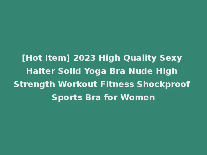 [Hot Item] 2023 High Quality Sexy Halter Solid Yoga Bra Nude High Strength Workout Fitness Shockproof Sports Bra for Women