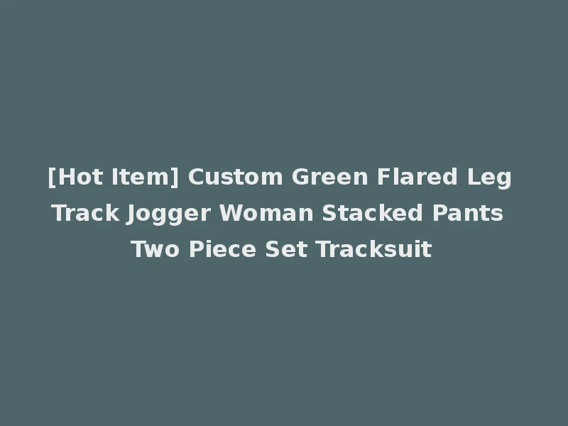 [Hot Item] Custom Green Flared Leg Track Jogger Woman Stacked Pants Two Piece Set Tracksuit