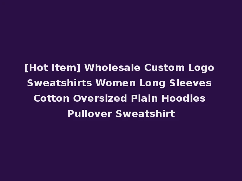 [Hot Item] Wholesale Custom Logo Sweatshirts Women Long Sleeves Cotton Oversized Plain Hoodies Pullover Sweatshirt