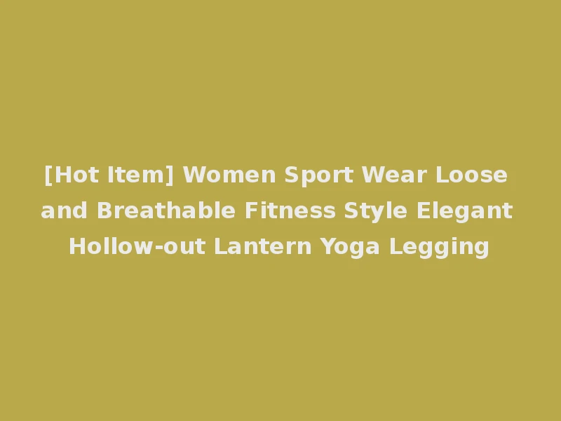 [Hot Item] Women Sport Wear Loose and Breathable Fitness Style Elegant Hollow-out Lantern Yoga Legging