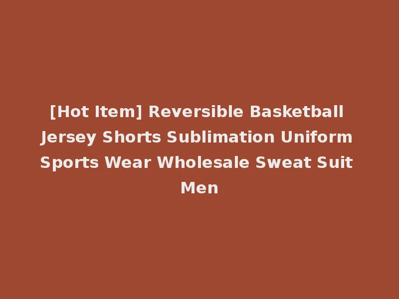 [Hot Item] Reversible Basketball Jersey Shorts Sublimation Uniform Sports Wear Wholesale Sweat Suit Men