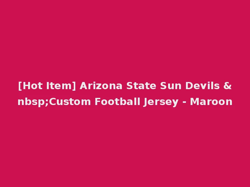 [Hot Item] Arizona State Sun Devils &nbsp;Custom Football Jersey - Maroon