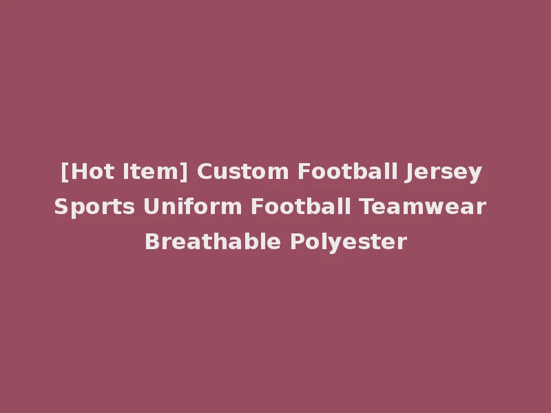 [Hot Item] Custom Football Jersey Sports Uniform Football Teamwear Breathable Polyester
