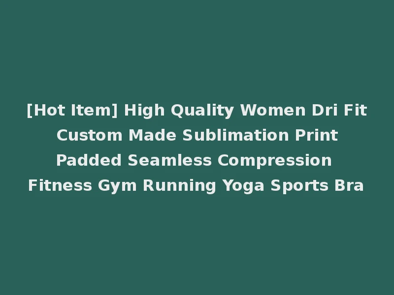 [Hot Item] High Quality Women Dri Fit Custom Made Sublimation Print Padded Seamless Compression Fitness Gym Running Yoga Sports Bra