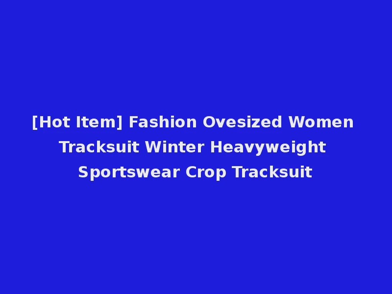[Hot Item] Fashion Ovesized Women Tracksuit Winter Heavyweight Sportswear Crop Tracksuit