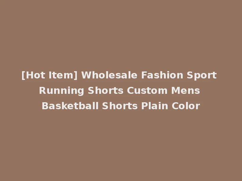 [Hot Item] Wholesale Fashion Sport Running Shorts Custom Mens Basketball Shorts Plain Color