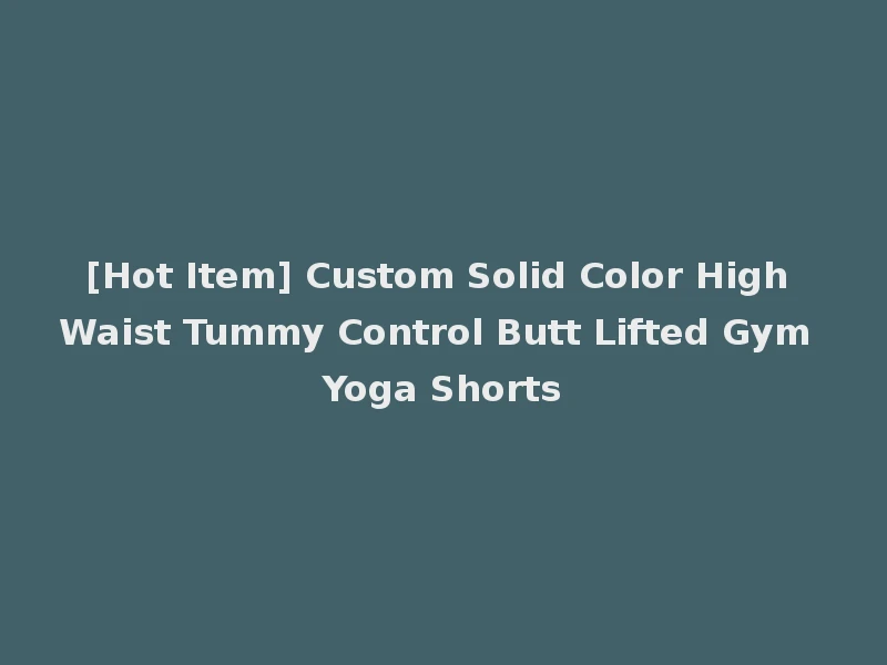 [Hot Item] Custom Solid Color High Waist Tummy Control Butt Lifted Gym Yoga Shorts