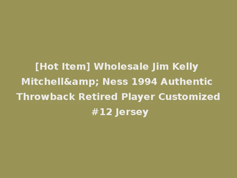 [Hot Item] Wholesale Jim Kelly Mitchell& Ness 1994 Authentic Throwback Retired Player Customized #12 Jersey