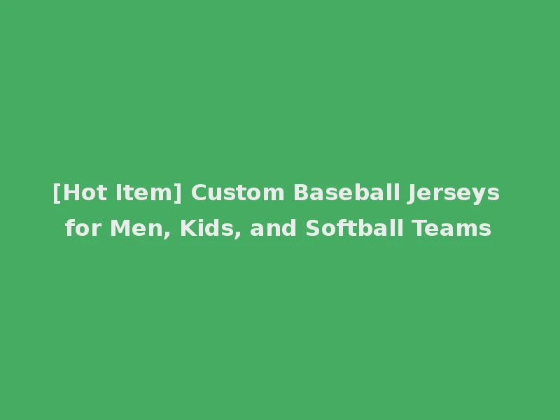 [Hot Item] Custom Baseball Jerseys for Men, Kids, and Softball Teams