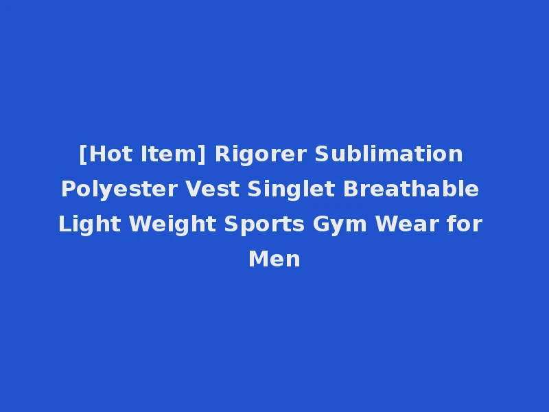 [Hot Item] Rigorer Sublimation Polyester Vest Singlet Breathable Light Weight Sports Gym Wear for Men